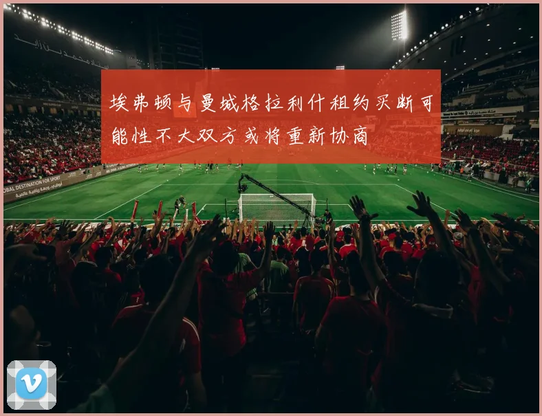 埃弗顿与曼城格拉利什租约买断可能性不大双方或将重新协商