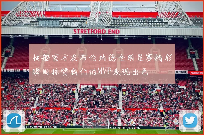 快船官方发布伦纳德全明星赛精彩瞬间称赞我们的MVP表现出色