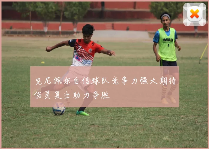 克尼佩尔自信球队竞争力强大期待伤员复出助力争胜