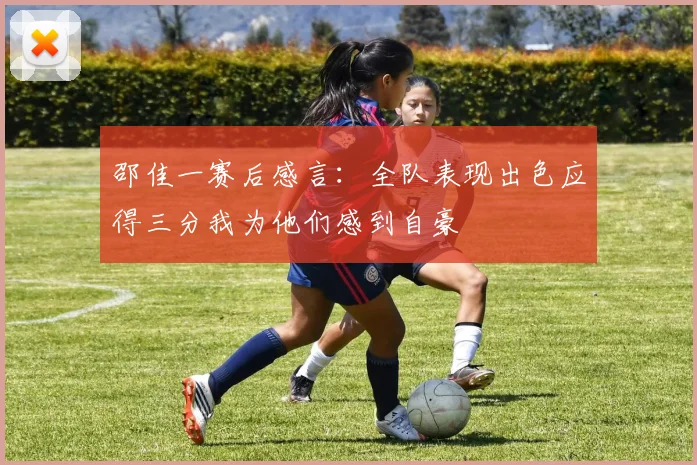 邵佳一赛后感言：全队表现出色应得三分我为他们感到自豪