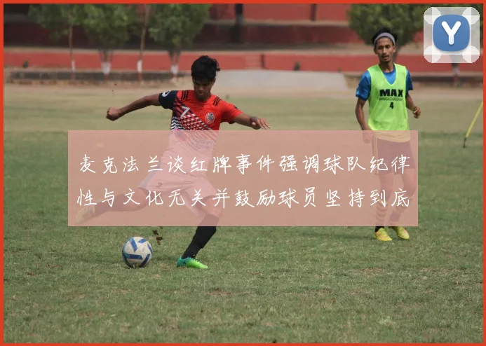 麦克法兰谈红牌事件强调球队纪律性与文化无关并鼓励球员坚持到底
