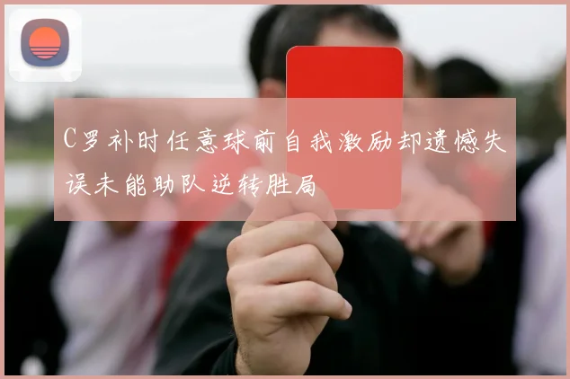 C罗补时任意球前自我激励却遗憾失误未能助队逆转胜局