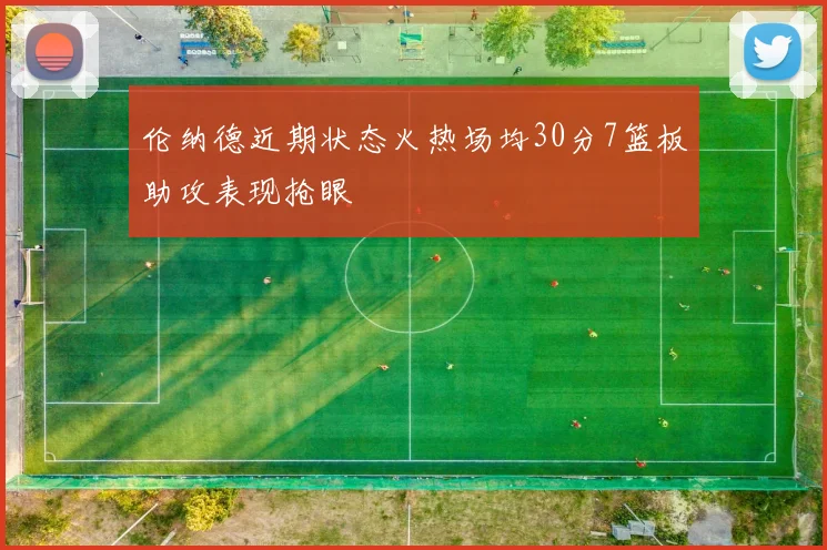 伦纳德近期状态火热场均30分7篮板助攻表现抢眼