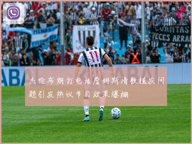 杰伦布朗打电话詹姆斯请教植发问题引发热议节目效果爆棚