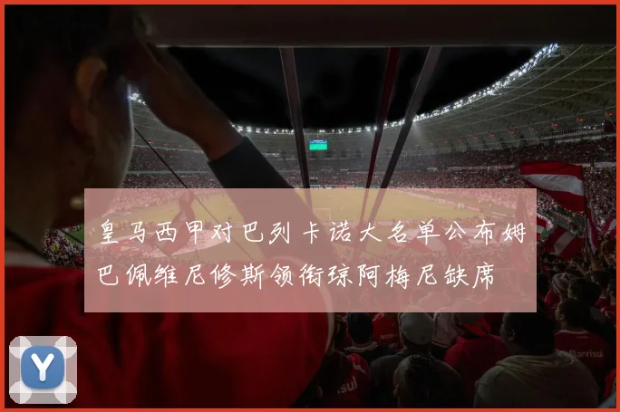 皇马西甲对巴列卡诺大名单公布姆巴佩维尼修斯领衔琼阿梅尼缺席