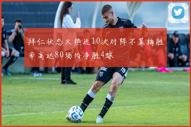 拜仁状态火热近10次对阵不莱梅胜率高达80场均净胜4球
