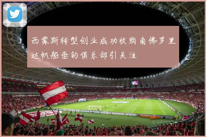 西蒙斯转型创业成功收购南佛罗里达帆船垂钓俱乐部引关注