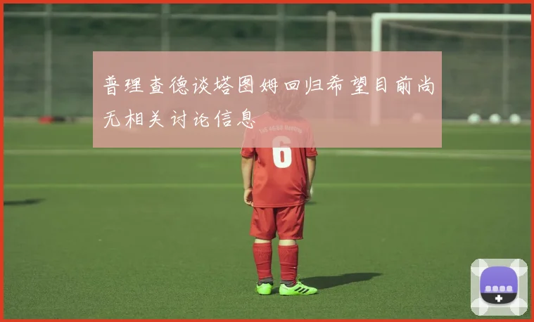 普理查德谈塔图姆回归希望目前尚无相关讨论信息