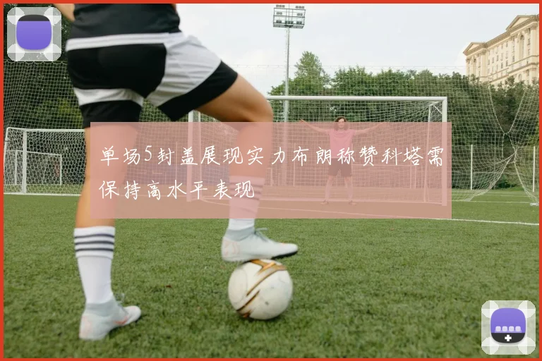 单场5封盖展现实力布朗称赞科塔需保持高水平表现