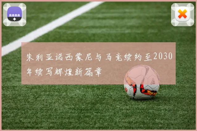 朱利亚诺西蒙尼与马竞续约至2030年续写辉煌新篇章