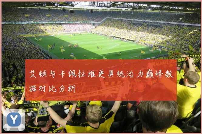 艾顿与卡佩拉谁更具统治力巅峰数据对比分析