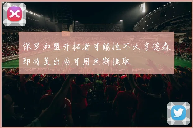 保罗加盟开拓者可能性不大亨德森即将复出或可用里斯换取