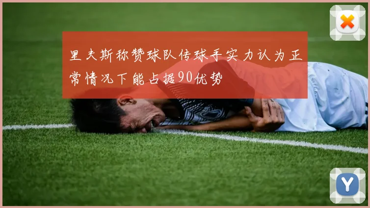 里夫斯称赞球队传球手实力认为正常情况下能占据90优势