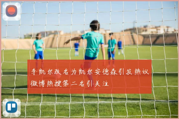 李凯尔改名为凯尔安德森引发热议微博热搜第二名引关注