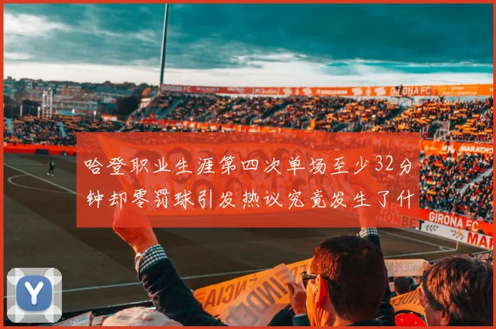哈登职业生涯第四次单场至少32分钟却零罚球引发热议究竟发生了什么