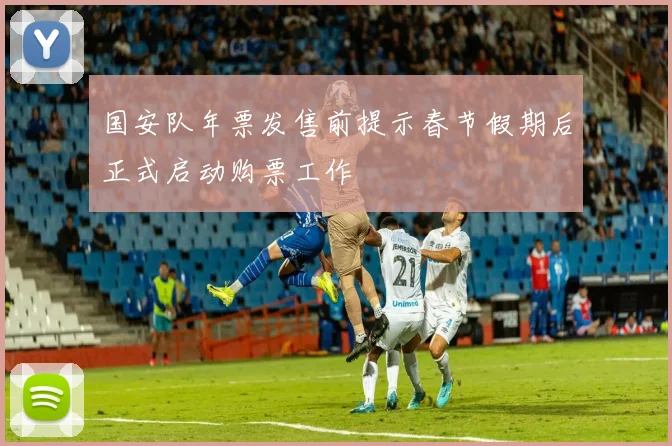 国安队年票发售前提示春节假期后正式启动购票工作